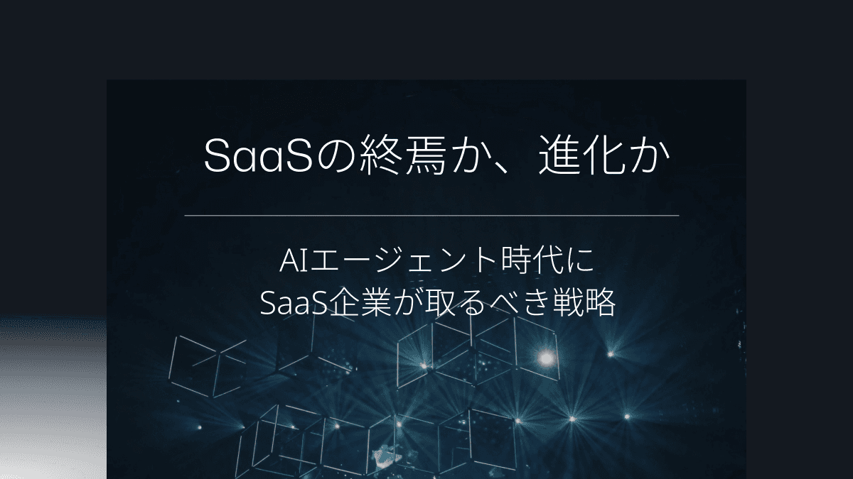 SaaSの終焉か、進化か 〜AIエージェント時代にSaaS企業が取るべき戦略〜